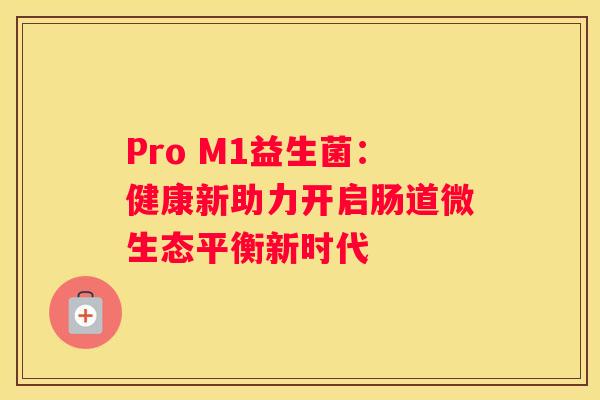 Pro M1益生菌：健康新助力开启肠道微生态平衡新时代