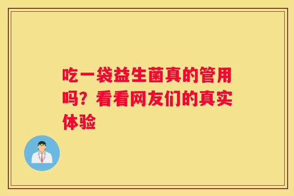 吃一袋益生菌真的管用吗？看看网友们的真实体验