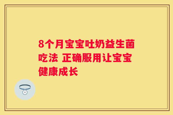 8个月宝宝吐奶益生菌吃法 正确服用让宝宝健康成长