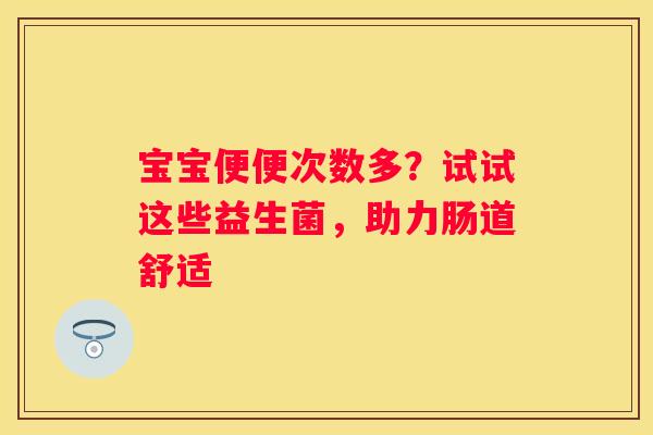 宝宝便便次数多？试试这些益生菌，助力肠道舒适