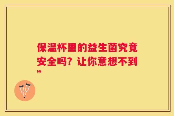 保温杯里的益生菌究竟安全吗？让你意想不到”