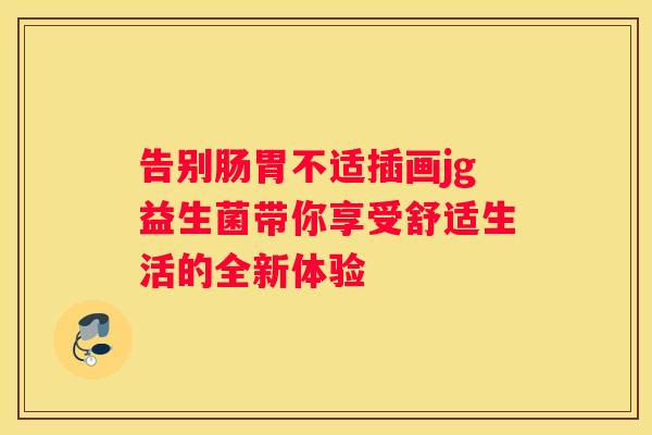 告别肠胃不适插画jg益生菌带你享受舒适生活的全新体验