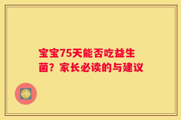 宝宝75天能否吃益生菌？家长必读的与建议