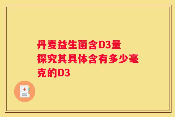 丹麦益生菌含D3量 探究其具体含有多少毫克的D3