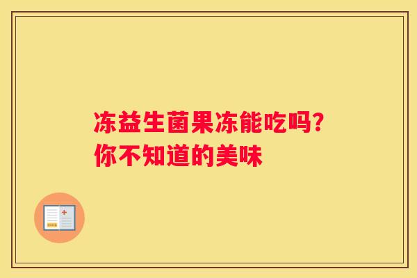 冻益生菌果冻能吃吗？你不知道的美味