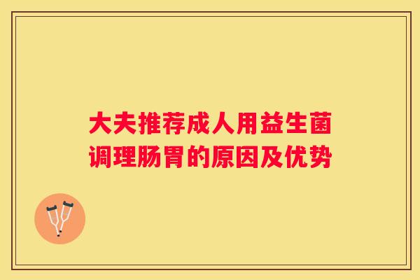 大夫推荐成人用益生菌调理肠胃的原因及优势
