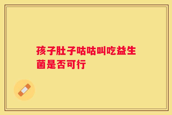 孩子肚子咕咕叫吃益生菌是否可行