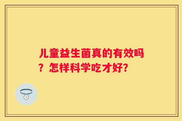 儿童益生菌真的有效吗？怎样科学吃才好？