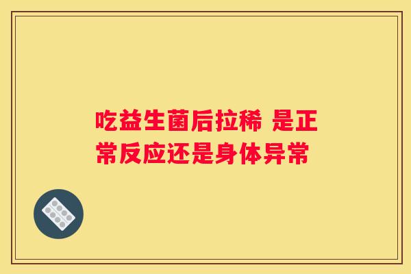 吃益生菌后拉稀 是正常反应还是身体异常