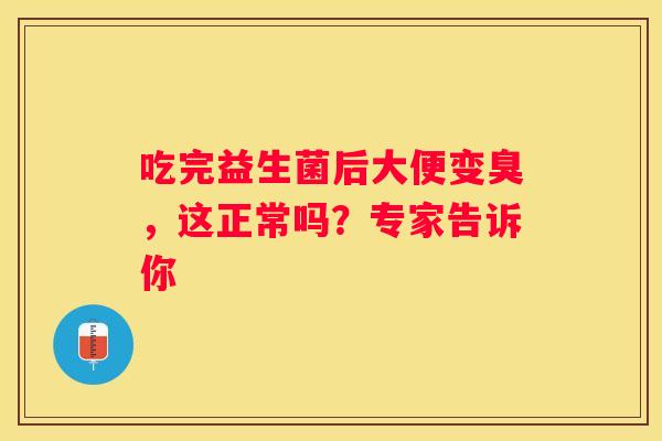 吃完益生菌后大便变臭，这正常吗？专家告诉你
