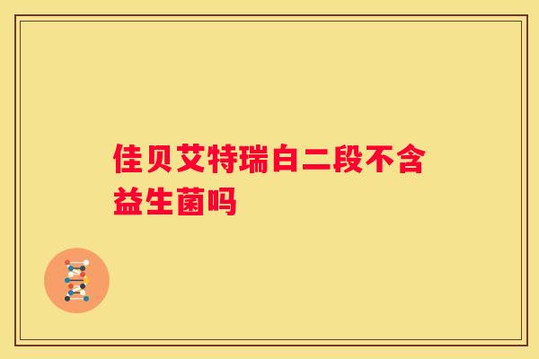 佳贝艾特瑞白二段不含益生菌吗
