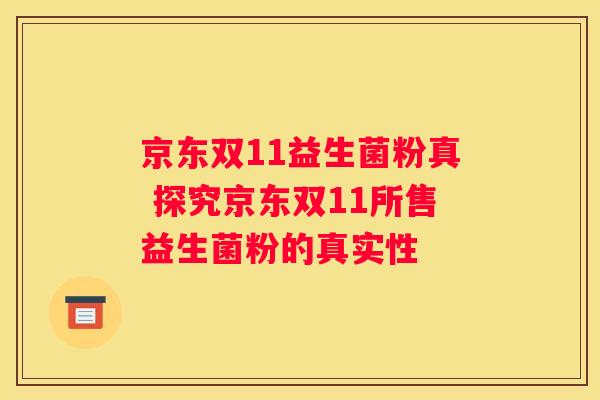 京东双11益生菌粉真 探究京东双11所售益生菌粉的真实性