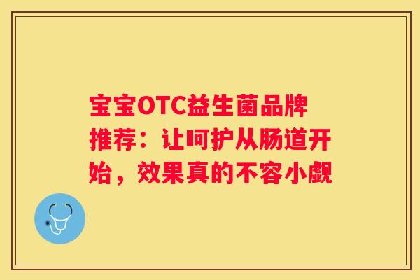 宝宝OTC益生菌品牌推荐：让呵护从肠道开始，效果真的不容小觑