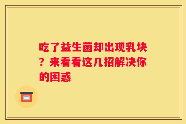 吃了益生菌却出现乳块？来看看这几招解决你的困惑