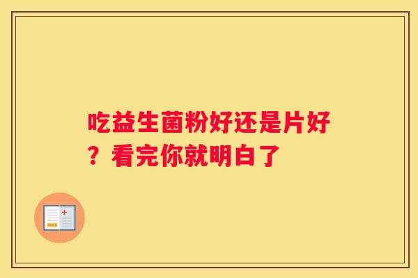 吃益生菌粉好还是片好？看完你就明白了