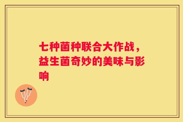 七种菌种联合大作战，益生菌奇妙的美味与影响