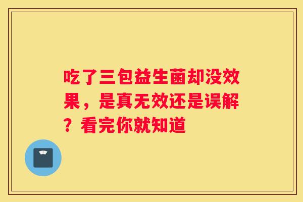 吃了三包益生菌却没效果，是真无效还是误解？看完你就知道