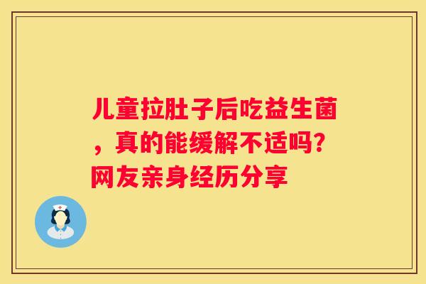 儿童拉肚子后吃益生菌，真的能缓解不适吗？网友亲身经历分享