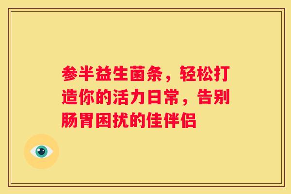 参半益生菌条，轻松打造你的活力日常，告别肠胃困扰的佳伴侣