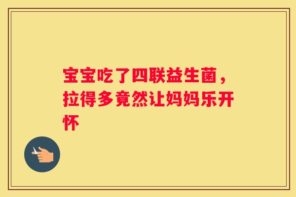 宝宝吃了四联益生菌，拉得多竟然让妈妈乐开怀