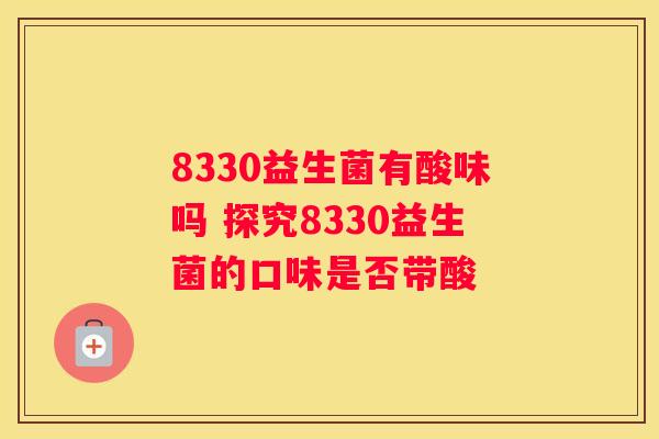 8330益生菌有酸味吗 探究8330益生菌的口味是否带酸