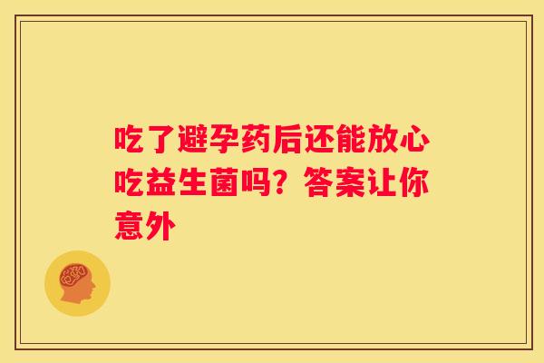 吃了避孕药后还能放心吃益生菌吗？答案让你意外