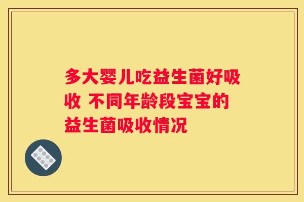 多大婴儿吃益生菌好吸收 不同年龄段宝宝的益生菌吸收情况