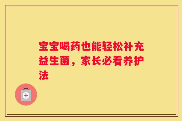 宝宝喝药也能轻松补充益生菌，家长必看养护法