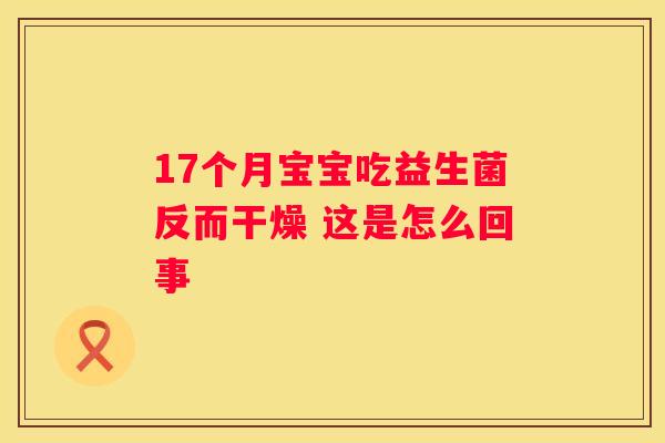 17个月宝宝吃益生菌反而干燥 这是怎么回事