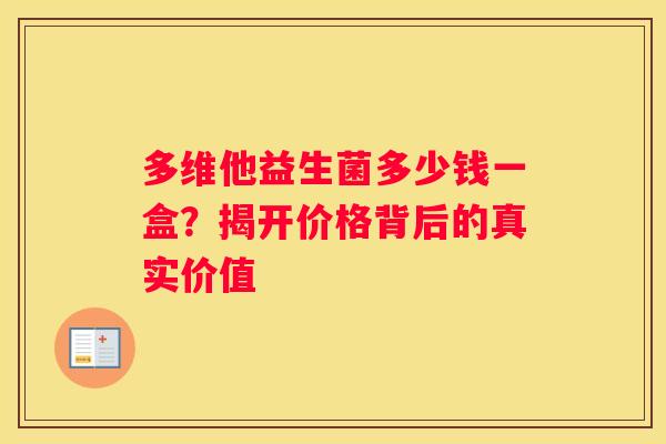 多维他益生菌多少钱一盒？揭开价格背后的真实价值