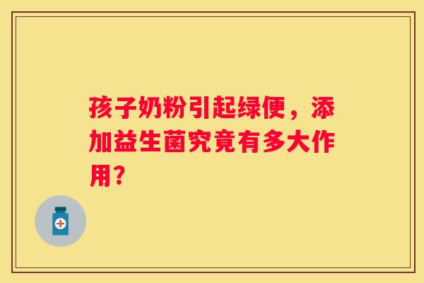 孩子奶粉引起绿便，添加益生菌究竟有多大作用？