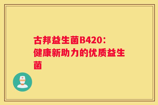 古邦益生菌B420：健康新助力的优质益生菌