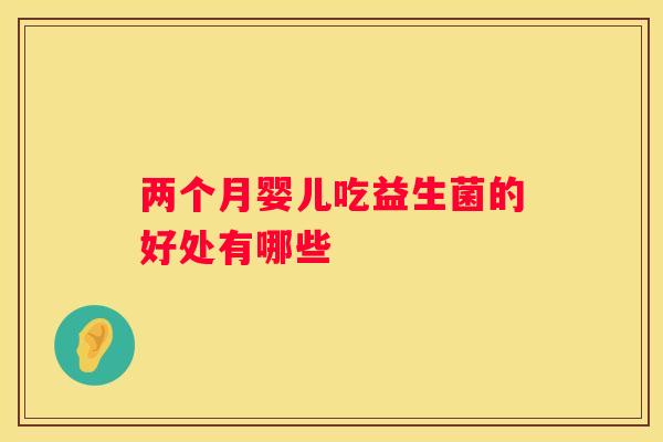 两个月婴儿吃益生菌的好处有哪些
