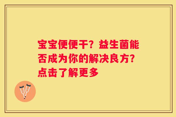 宝宝便便干？益生菌能否成为你的解决良方？点击了解更多