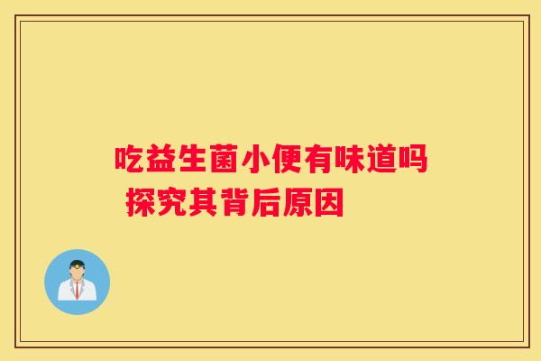 吃益生菌小便有味道吗 探究其背后原因