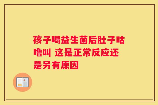 孩子喝益生菌后肚子咕噜叫 这是正常反应还是另有原因
