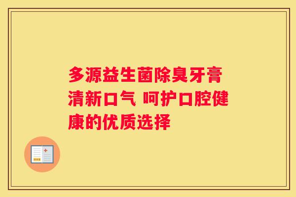 多源益生菌除臭牙膏 清新口气 呵护口腔健康的优质选择