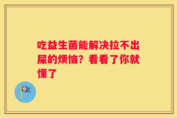 吃益生菌能解决拉不出屎的烦恼？看看了你就懂了