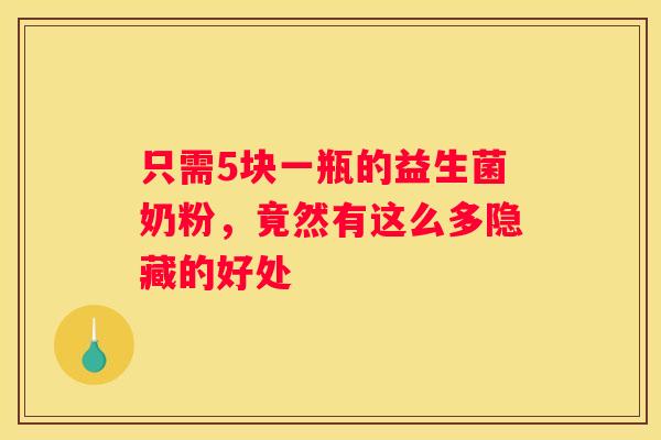 只需5块一瓶的益生菌奶粉，竟然有这么多隐藏的好处