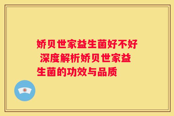 娇贝世家益生菌好不好 深度解析娇贝世家益生菌的功效与品质