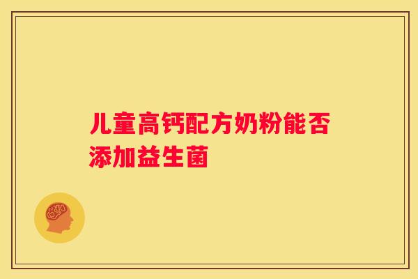 儿童高钙配方奶粉能否添加益生菌