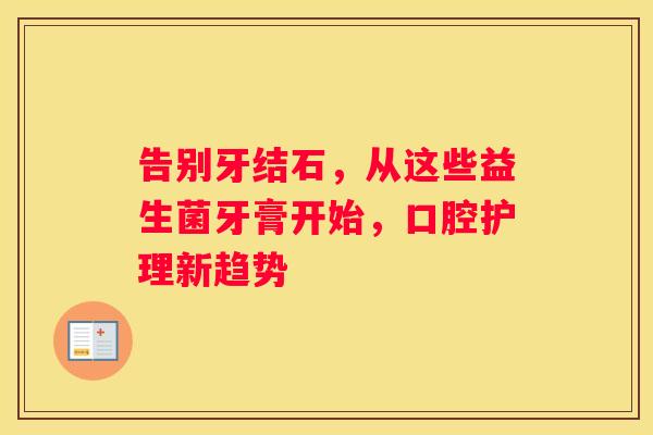 告别牙结石，从这些益生菌牙膏开始，口腔护理新趋势