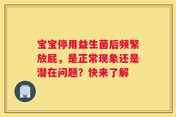 宝宝停用益生菌后频繁放屁，是正常现象还是潜在问题？快来了解