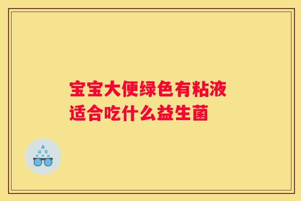 宝宝大便绿色有粘液 适合吃什么益生菌