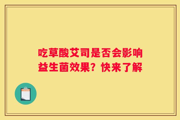 吃草酸艾司是否会影响益生菌效果？快来了解