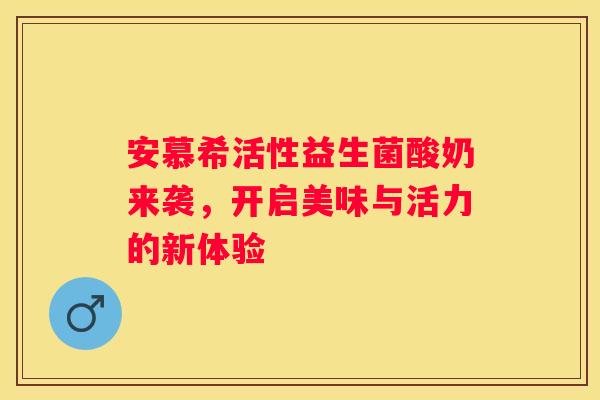 安慕希活性益生菌酸奶来袭，开启美味与活力的新体验