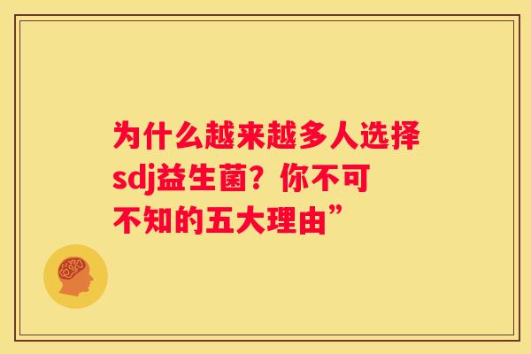 为什么越来越多人选择sdj益生菌？你不可不知的五大理由”
