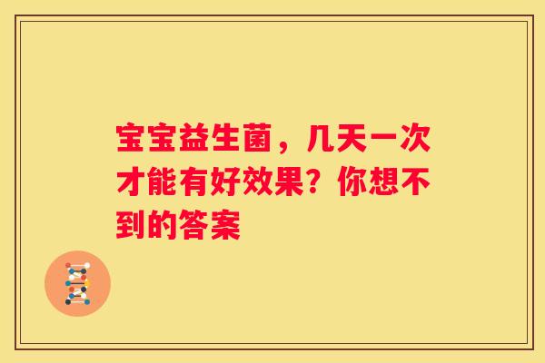 宝宝益生菌，几天一次才能有好效果？你想不到的答案