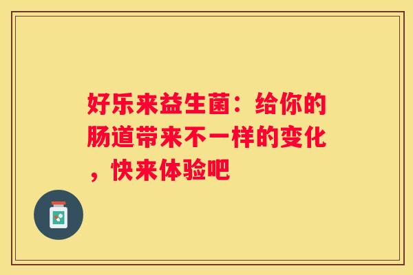 好乐来益生菌：给你的肠道带来不一样的变化，快来体验吧