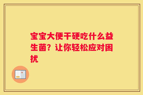 宝宝大便干硬吃什么益生菌？让你轻松应对困扰